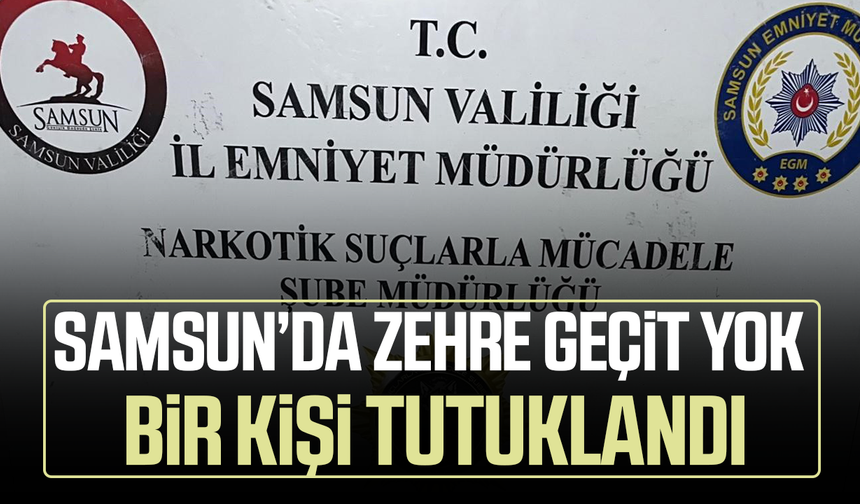 Samsun'da zehre geçit yok! Bir kişi tutuklandı