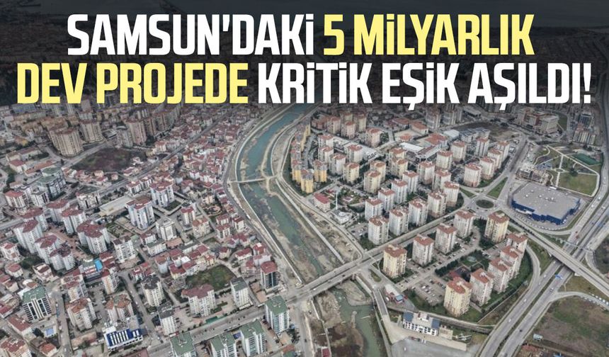 Samsun'daki 5 milyarlık dev projede kritik eşik aşıldı!