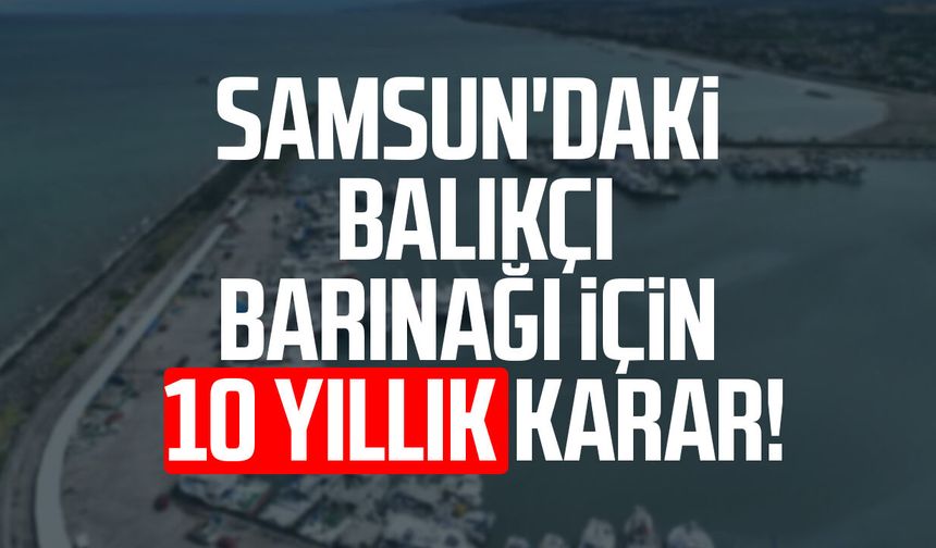 Samsun'daki balıkçı barınağı için 10 yıllık karar