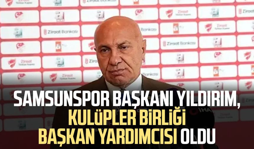 Samsunspor Başkanı Yüksel Yıldırım, Kulüpler Birliği Başkan Yardımcısı oldu