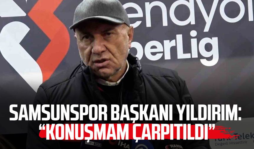 Samsunspor Başkanı Yüksel Yıldırım: "Konuşmam kasıtlı şekilde çarpıtıldı"