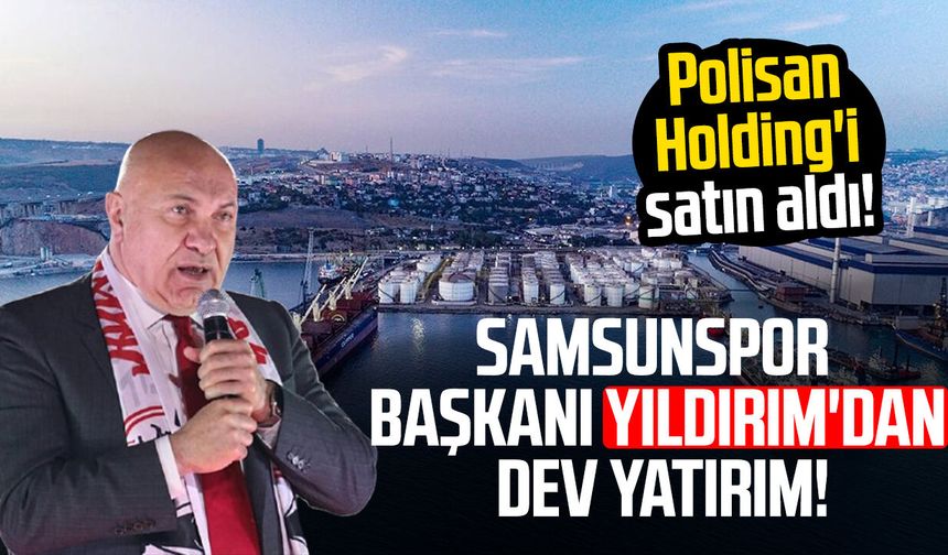 Samsunspor Başkanı Yüksel Yıldırım, Polisan Holding'i satın aldı!