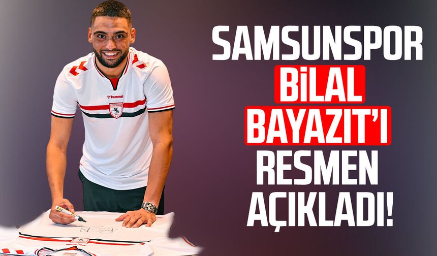 Samsunspor, Bilal Bayazıt transferini resmen açıkladı!
