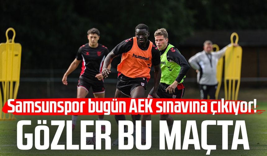 Samsunspor bugün AEK sınavına çıkıyor! Gözler bu maçta