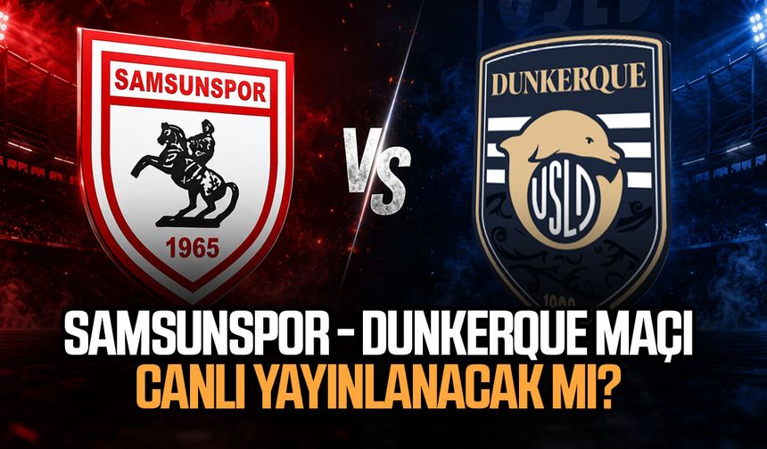 Samsunspor - Dunkerque maçı canlı yayınlanacak mı?