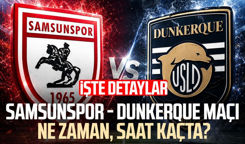 Samsunspor - Dunkerque maçı ne zaman, saat kaçta? İşte detaylar
