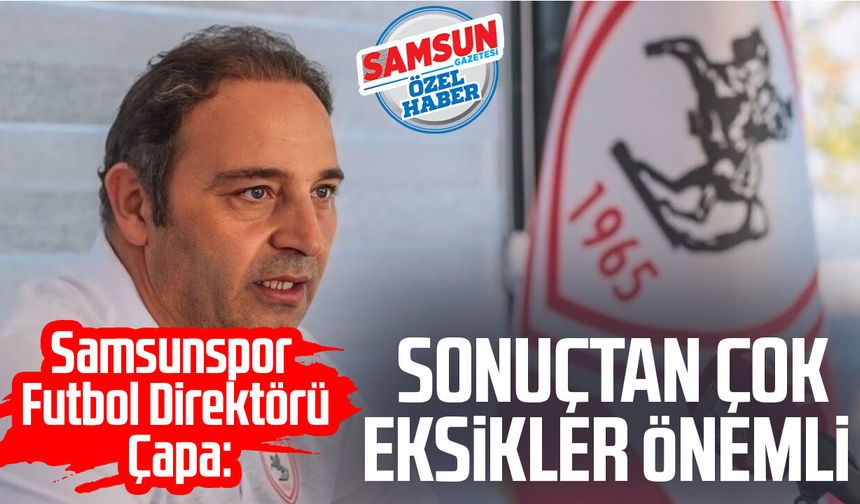 Samsunspor Futbol Direktörü Fuat Çapa: Sonuçtan çok eksikler önemli