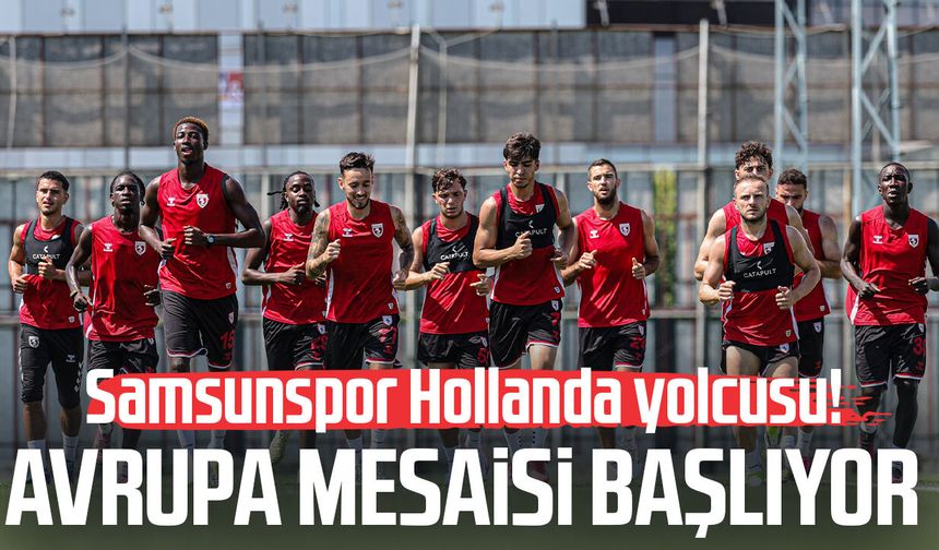 Samsunspor Hollanda yolcusu! Avrupa mesaisi başlıyor