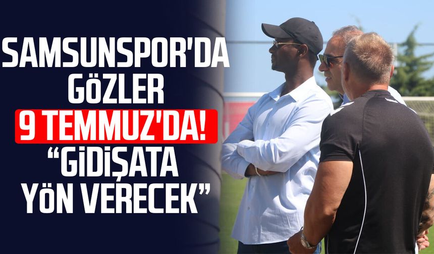 Samsunspor'da gözler 9 Temmuz'da!  "Gidişata yön verecek"