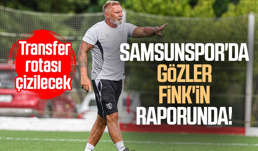 Samsunspor'da gözler Fink'in raporunda! Transfer rotası çizilecek