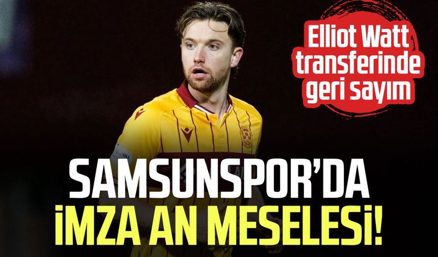 Samsunspor'un Elliot Watt ile anlaştığı iddia edildi!