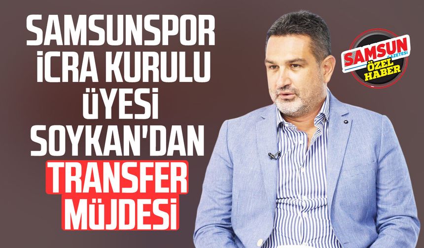 Samsunspor İcra Kurulu Üyesi Soner Soykan'dan transfer müjdesi