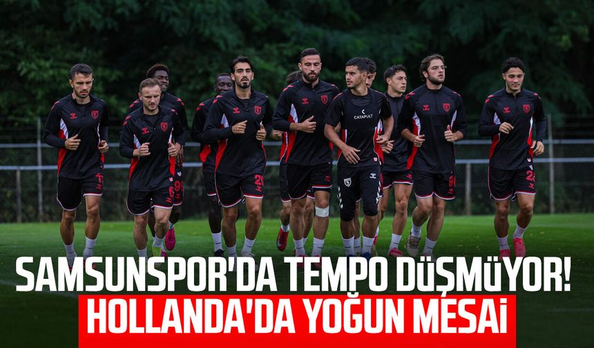 Samsunspor'da tempo düşmüyor! Hollanda'da yoğun mesai