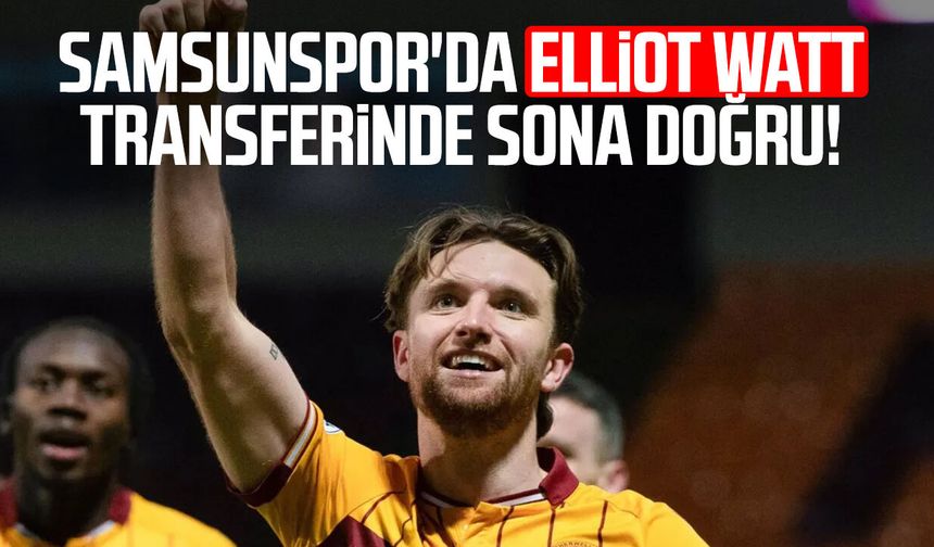 Samsunspor'da Elliot Watt transferinde sona doğru!
