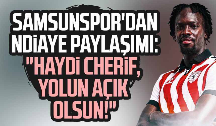 Samsunspor'dan Cherif Ndiaye'ye tam destek! "Yolun açık olsun"