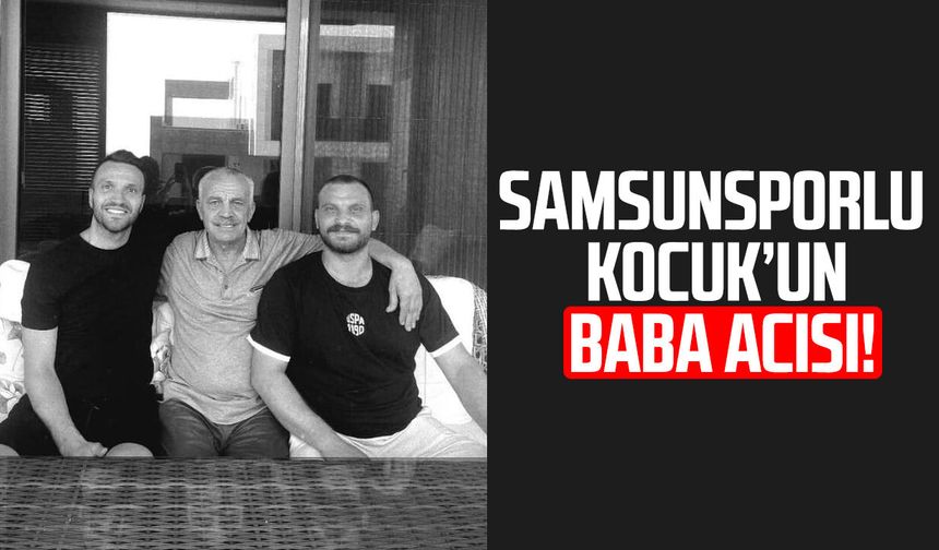 Samsunsporlu Okan Kocuk'un baba acısı!