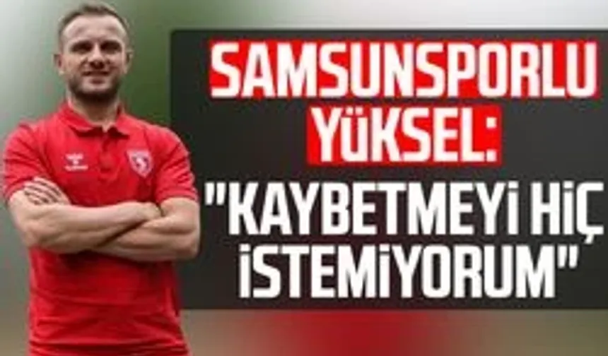 Samsunsporlu Celil Yüksel: "Kaybetmeyi hiç istemiyorum"