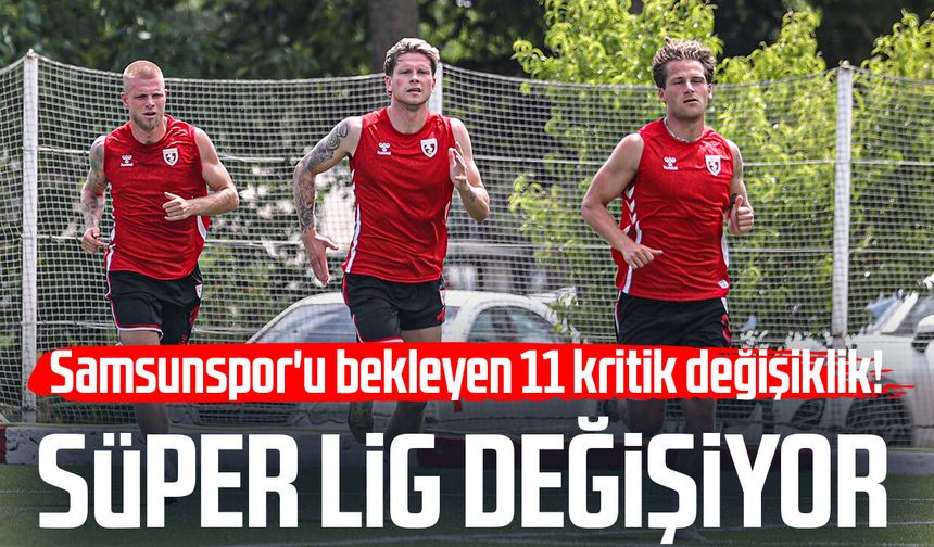 Samsunspor'u bekleyen 11 kritik değişiklik! Süper Lig değişiyor