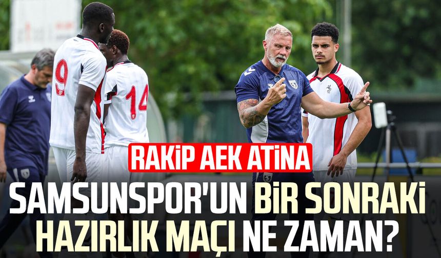 Samsunspor'un bir sonraki hazırlık maçı ne zaman? Rakip AEK Atina
