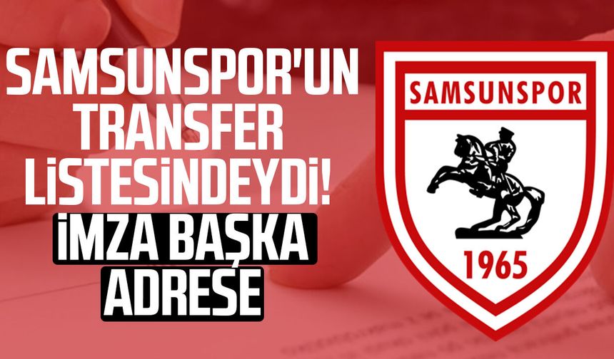 Samsunspor'un transfer listesindeydi! İmza başka adrese