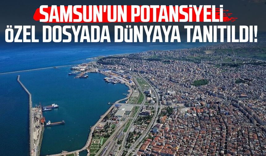 Samsun'un potansiyeli özel dosyada dünyaya tanıtıldı!