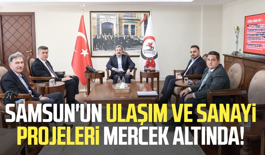 Samsun'un ulaşım ve sanayi projeleri mercek altında!