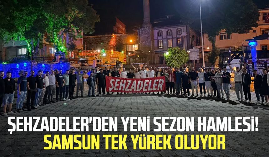 Şehzadeler'den yeni sezon hamlesi! Samsun tek yürek oluyor