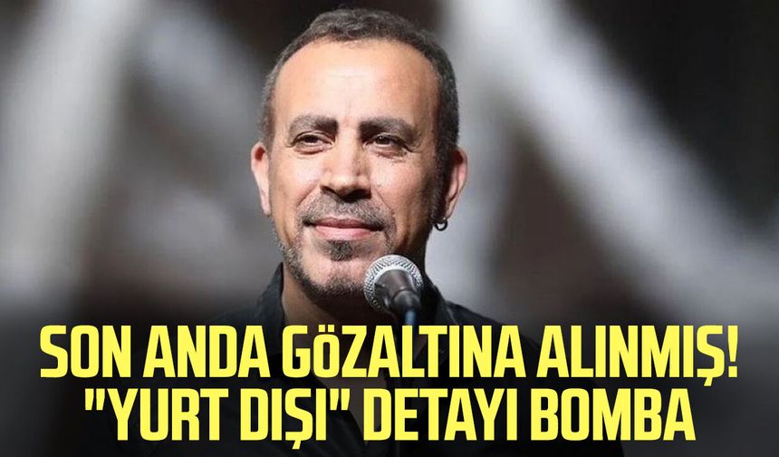 Son anda gözaltına alınmış! "Yurt dışı" detayı bomba