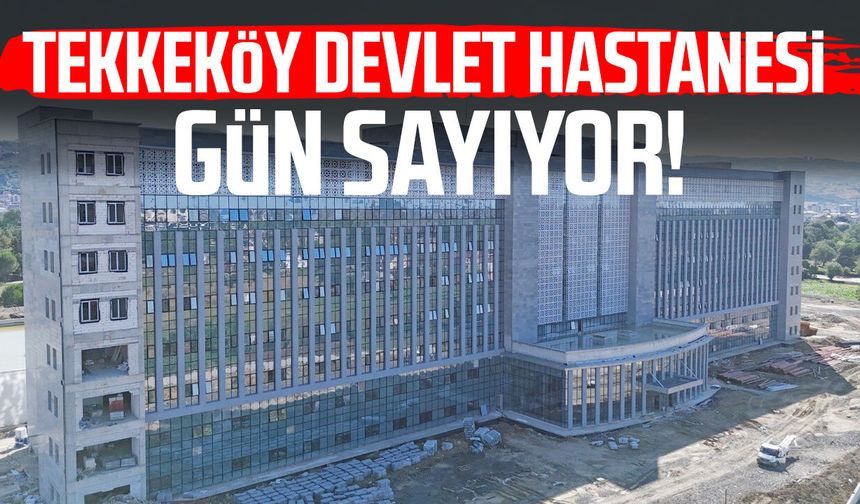 Tekkeköy Devlet Hastanesi'nde geri sayım! Çalışmalar yerinde incelendi