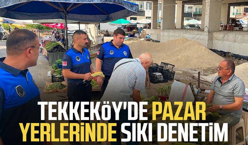 Tekkeköy'de pazar yerlerinde sıkı denetim