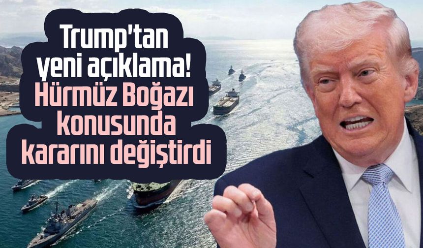 Trump'tan yeni açıklama! Hürmüz Boğazı konusunda kararını değiştirdi
