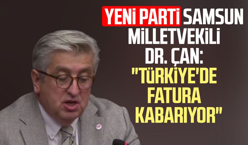 Yeni Parti Samsun Milletvekili Dr. Murat Çan: "Türkiye'de fatura kabarıyor"