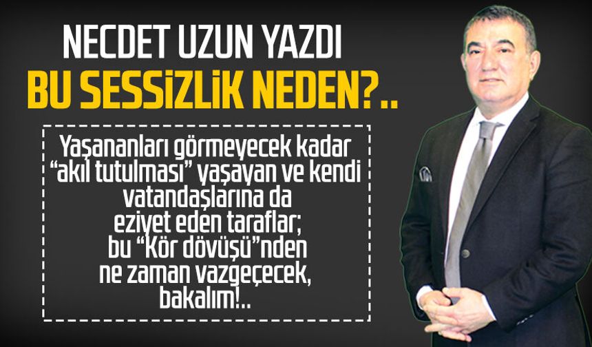 Necdet Uzun yazdı: Bu sessizlik neden?..