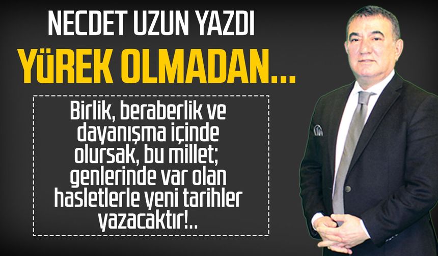 Necdet Uzun yazdı: Yürek olmadan...