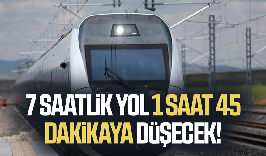 7 saatlik yol 1 saat 45 dakikaya düşecek! Tarih verildi