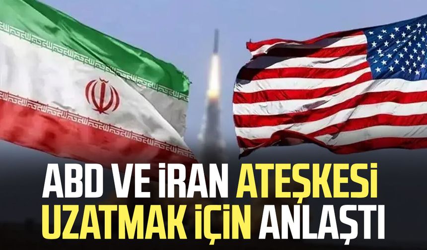 ABD ve İran ateşkesi uzatmak için anlaştı
