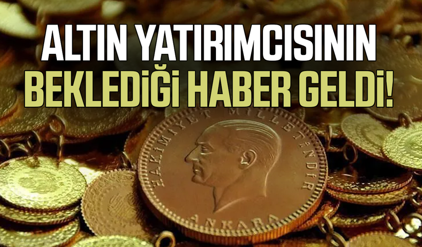 Altın yatırımcısının beklediği haber geldi!