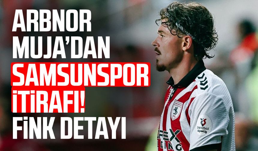 Arbnor Muja’dan Samsunspor itirafı!