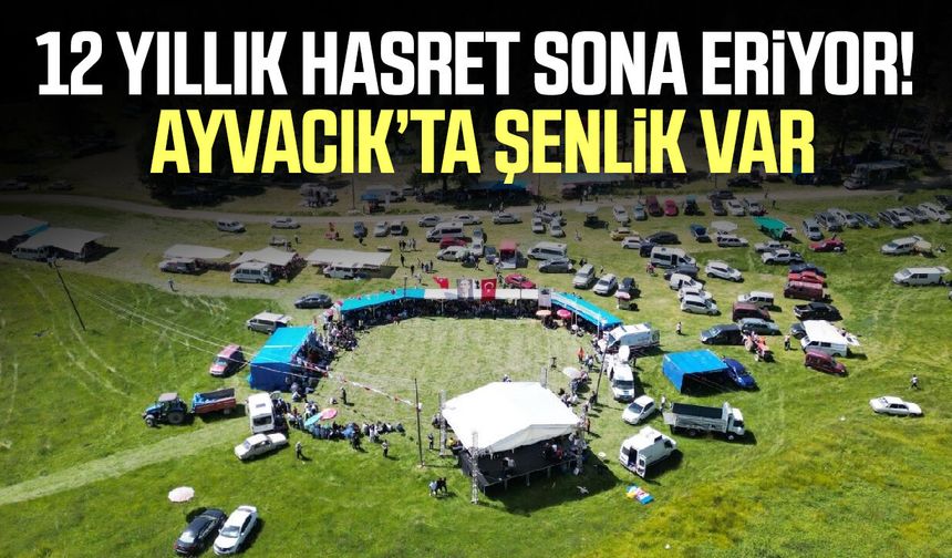 12 yıllık hasret sona eriyor! Ayvacık’ta şenlik var - samsungazetesi.com