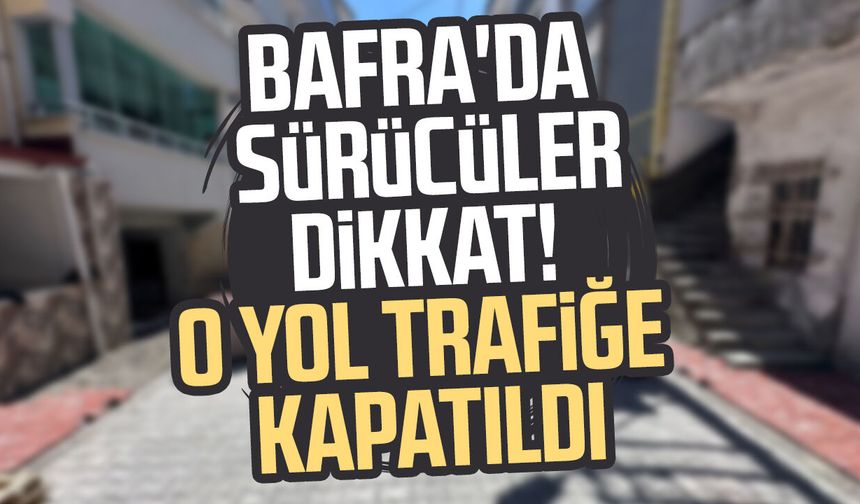 Bafra'da sürücüler dikkat! O yol trafiğe kapatıldı