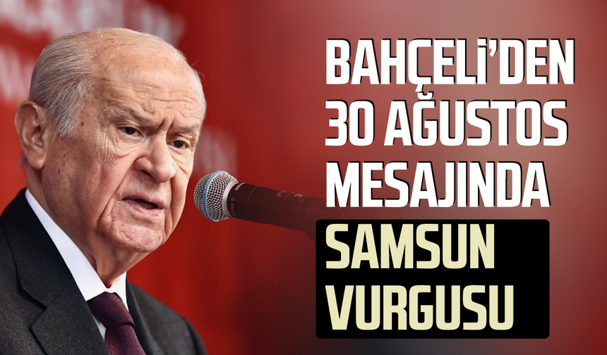 Bahçeli’den 30 Ağustos mesajında Samsun vurgusu