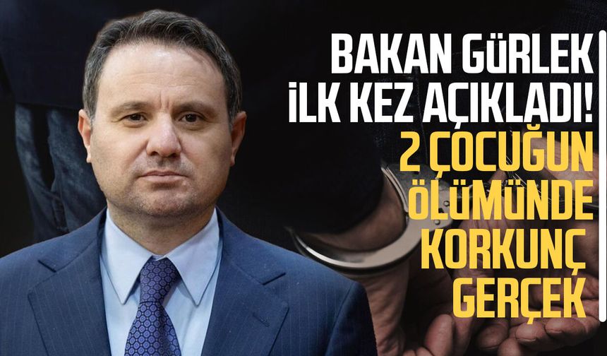Bakan Gürlek ilk kez açıkladı! 2 çocuğun ölümünde korkunç gerçek