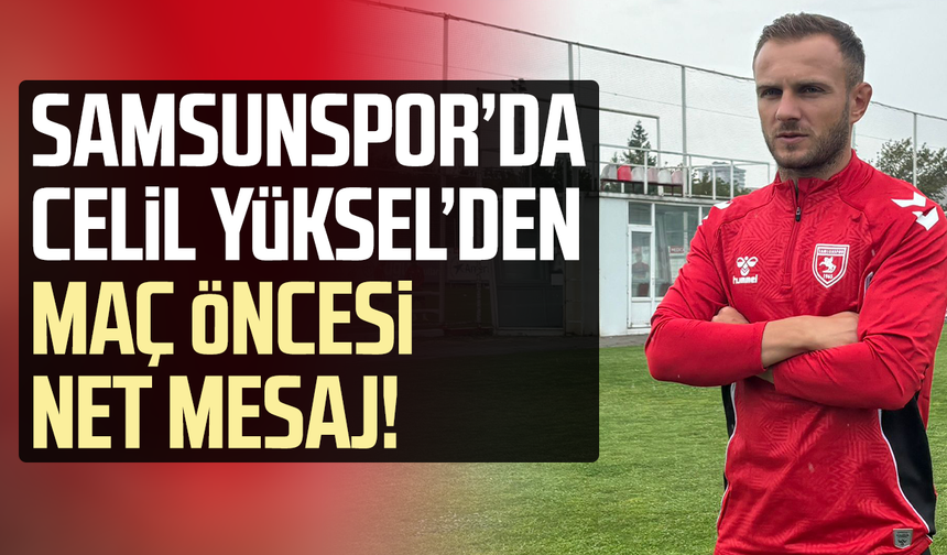Samsunspor'da Celil Yüksel'den Fenerbahçe maçı öncesi net mesaj!