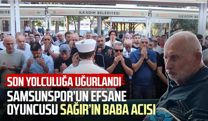 Samsunspor’un efsane futbolcusu Celil Sağır’ın baba acısı