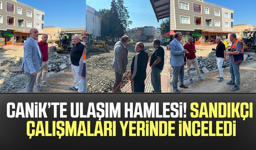 Canik’te ulaşım hamlesi! İbrahim Sandıkçı çalışmaları yerinde inceledi