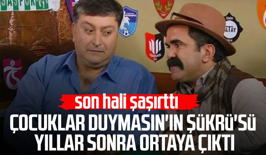 Çocuklar Duymasın'ın Şükrü'sü yıllar sonra ortaya çıktı!