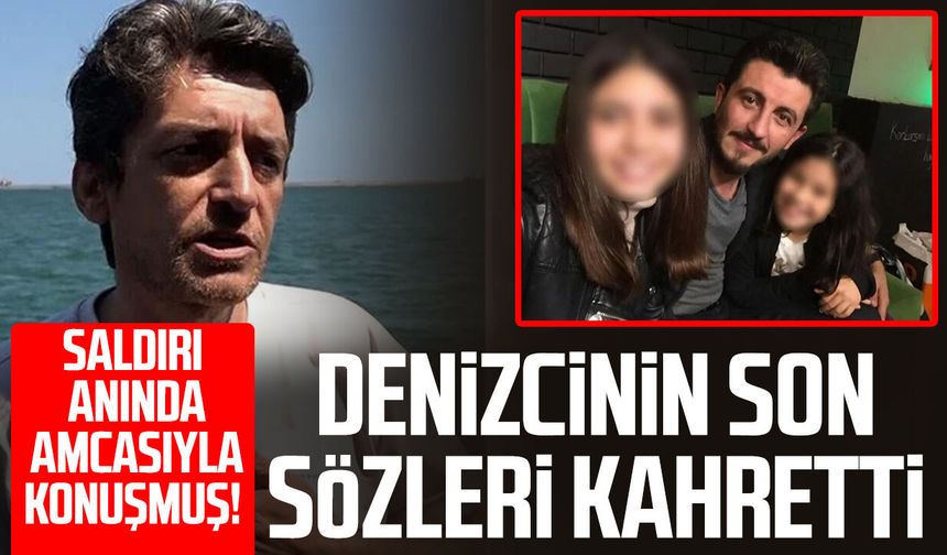 Saldırı anında amcasıyla konuşmuş! Denizcinin son sözleri kahretti