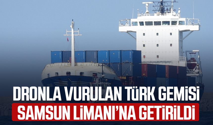 Dronla vurulan Türk gemisi Samsun Limanı'na getirildi