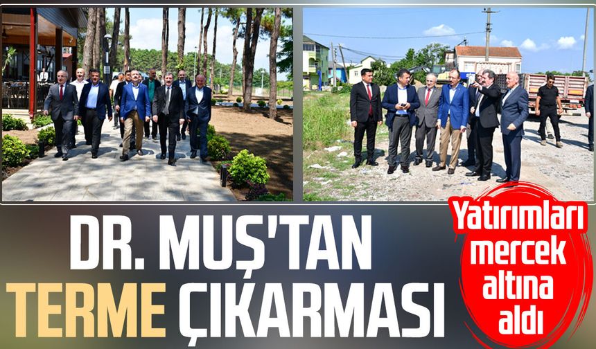 Dr. Mehmet Muş'tan Terme çıkarması: Yatırımları tek tek inceledi
