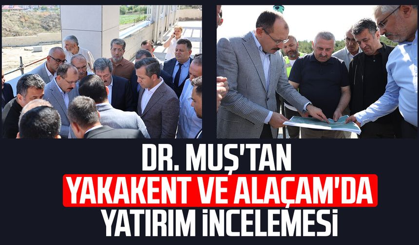 Dr. Mehmet Muş'tan Yakakent ve Alaçam'da yatırım incelemesi